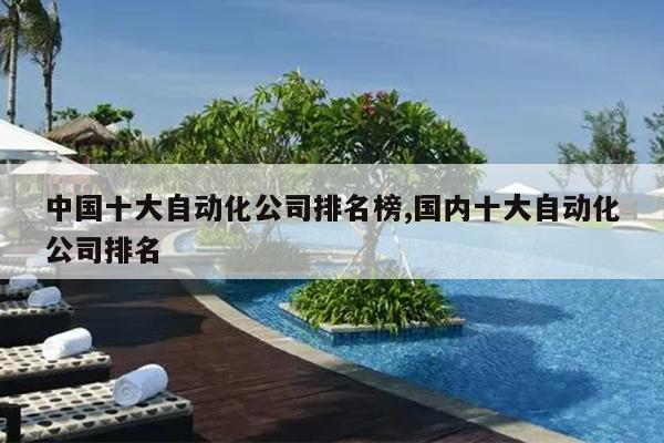 开元体育·(中国)官方网站中国十大自动化公司排名榜国内十大自动化公司排名(图1)